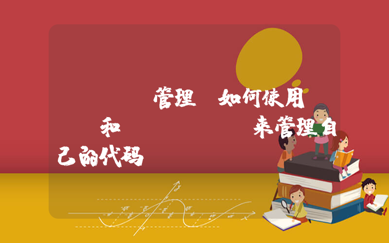 git 管理(如何使用git和github来管理自己的代码)